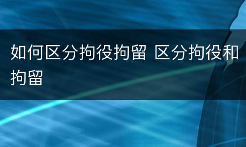如何区分拘役拘留 区分拘役和拘留