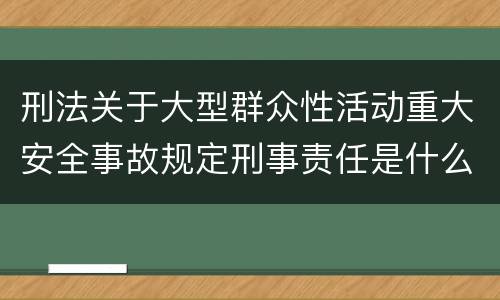 刑法关于大型群众性活动重大安全事故规定刑事责任是什么
