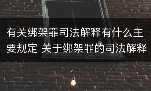 有关绑架罪司法解释有什么主要规定 关于绑架罪的司法解释