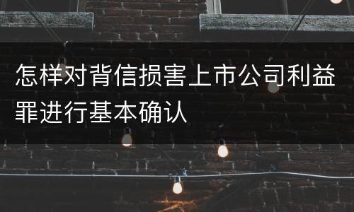 怎样对背信损害上市公司利益罪进行基本确认