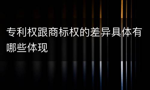 专利权跟商标权的差异具体有哪些体现