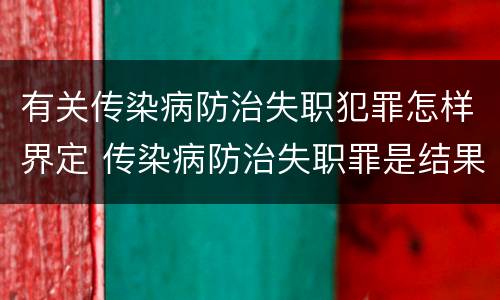 有关传染病防治失职犯罪怎样界定 传染病防治失职罪是结果犯吗