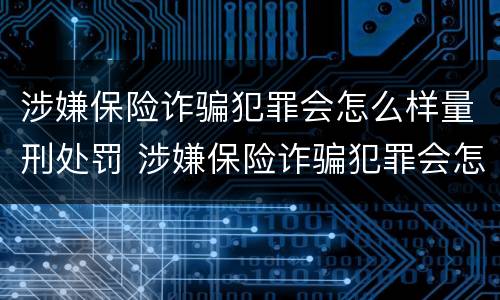涉嫌保险诈骗犯罪会怎么样量刑处罚 涉嫌保险诈骗犯罪会怎么样量刑处罚案例
