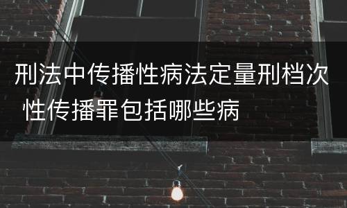 刑法中传播性病法定量刑档次 性传播罪包括哪些病