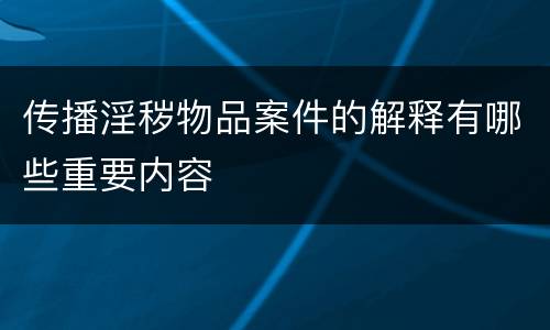 传播淫秽物品案件的解释有哪些重要内容