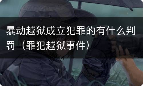 暴动越狱成立犯罪的有什么判罚（罪犯越狱事件）