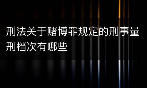 刑法关于赌博罪规定的刑事量刑档次有哪些
