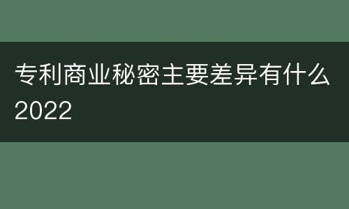 专利商业秘密主要差异有什么2022