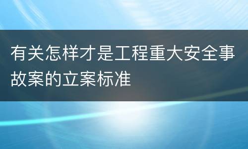 有关怎样才是工程重大安全事故案的立案标准