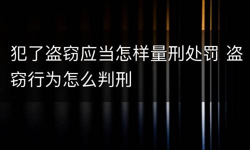犯了盗窃应当怎样量刑处罚 盗窃行为怎么判刑