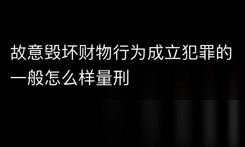 故意毁坏财物行为成立犯罪的一般怎么样量刑