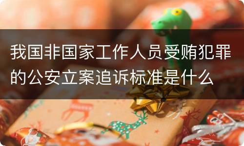 我国非国家工作人员受贿犯罪的公安立案追诉标准是什么