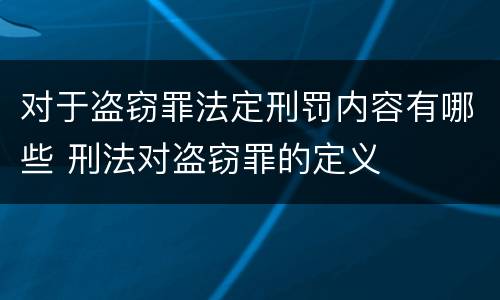 对于盗窃罪法定刑罚内容有哪些 刑法对盗窃罪的定义