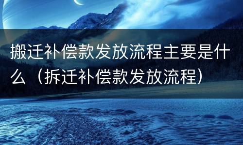 搬迁补偿款发放流程主要是什么（拆迁补偿款发放流程）