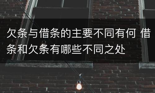 欠条与借条的主要不同有何 借条和欠条有哪些不同之处