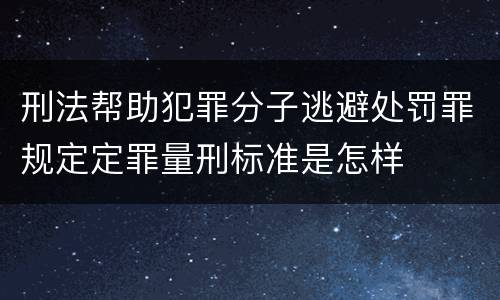 刑法帮助犯罪分子逃避处罚罪规定定罪量刑标准是怎样