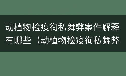 动植物检疫徇私舞弊案件解释有哪些（动植物检疫徇私舞弊罪犯罪主体）