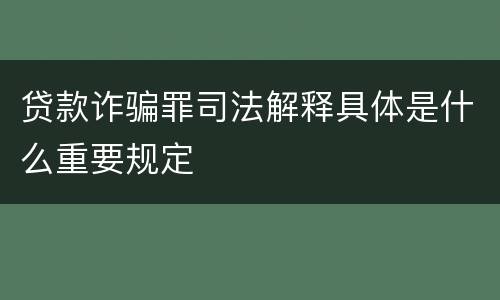 贷款诈骗罪司法解释具体是什么重要规定