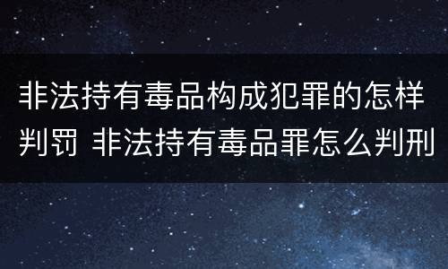 非法持有毒品构成犯罪的怎样判罚 非法持有毒品罪怎么判刑