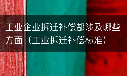 工业企业拆迁补偿都涉及哪些方面（工业拆迁补偿标准）