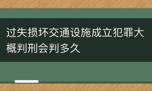 过失损坏交通设施成立犯罪大概判刑会判多久