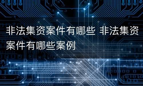 非法集资案件有哪些 非法集资案件有哪些案例