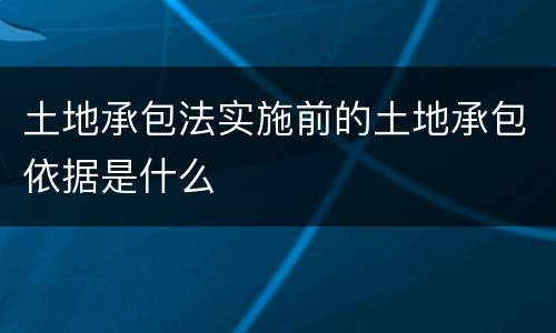 土地承包法实施前的土地承包依据是什么