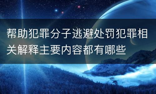 帮助犯罪分子逃避处罚犯罪相关解释主要内容都有哪些