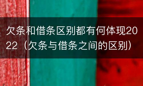 欠条和借条区别都有何体现2022（欠条与借条之间的区别）