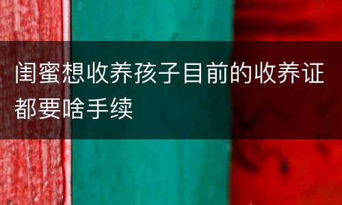 闺蜜想收养孩子目前的收养证都要啥手续