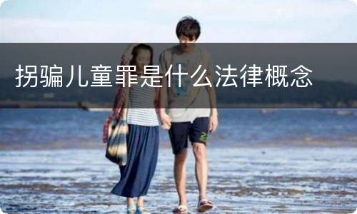 拐骗儿童罪是什么法律概念