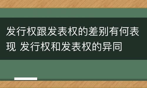 发行权跟发表权的差别有何表现 发行权和发表权的异同