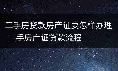二手房贷款房产证要怎样办理 二手房产证贷款流程