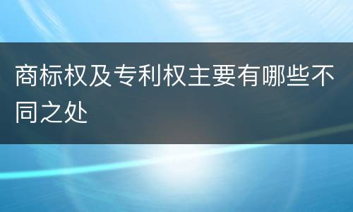 商标权及专利权主要有哪些不同之处