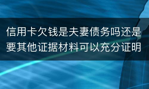 信用卡欠钱是夫妻债务吗还是要其他证据材料可以充分证明