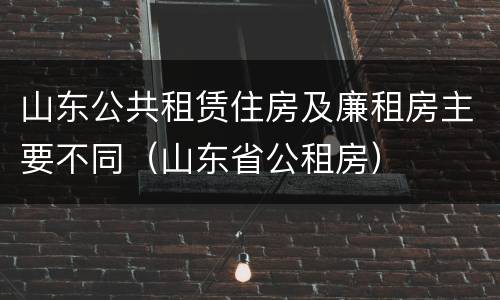 山东公共租赁住房及廉租房主要不同（山东省公租房）