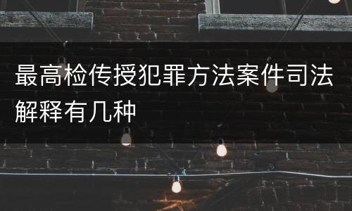 最高检传授犯罪方法案件司法解释有几种