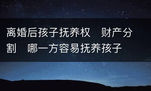 离婚后孩子抚养权
财产分割
哪一方容易抚养孩子