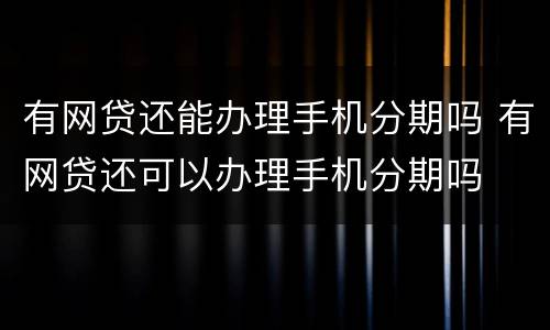 有网贷还能办理手机分期吗 有网贷还可以办理手机分期吗