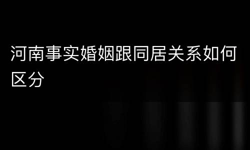 河南事实婚姻跟同居关系如何区分