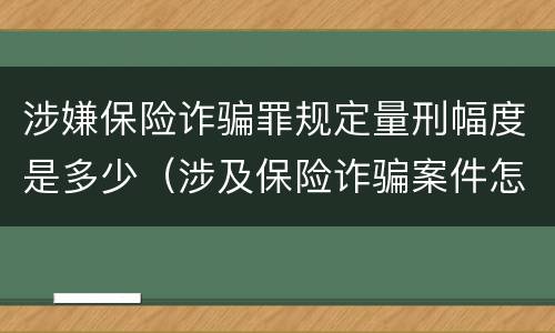 涉嫌保险诈骗罪规定量刑幅度是多少（涉及保险诈骗案件怎么受理）