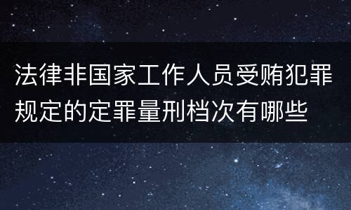 法律非国家工作人员受贿犯罪规定的定罪量刑档次有哪些