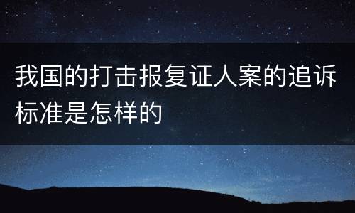 我国的打击报复证人案的追诉标准是怎样的
