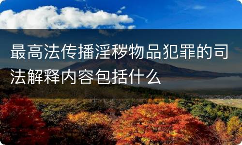 最高法传播淫秽物品犯罪的司法解释内容包括什么