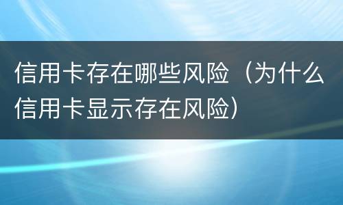 信用卡存在哪些风险（为什么信用卡显示存在风险）