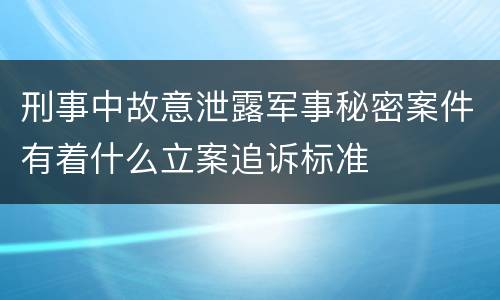 刑事中故意泄露军事秘密案件有着什么立案追诉标准