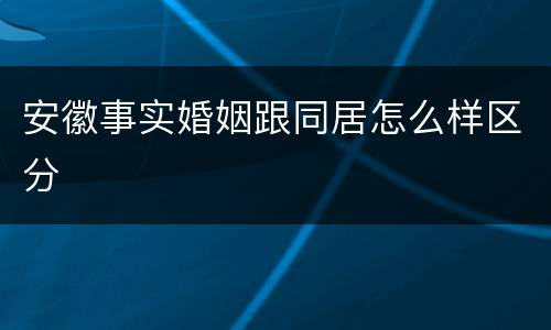 安徽事实婚姻跟同居怎么样区分