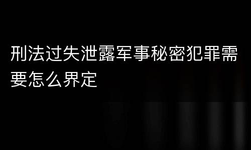 刑法过失泄露军事秘密犯罪需要怎么界定