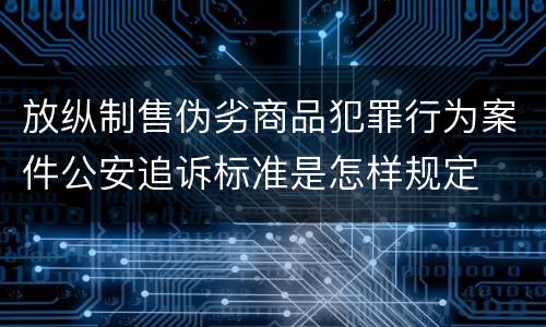 放纵制售伪劣商品犯罪行为案件公安追诉标准是怎样规定