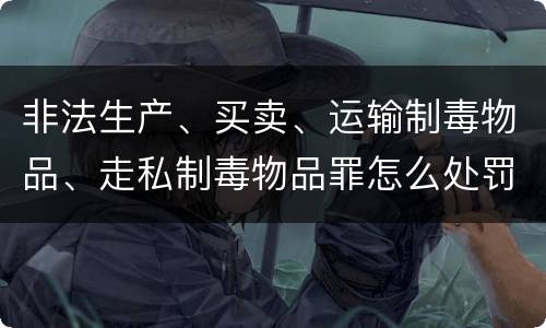 非法生产、买卖、运输制毒物品、走私制毒物品罪怎么处罚量刑